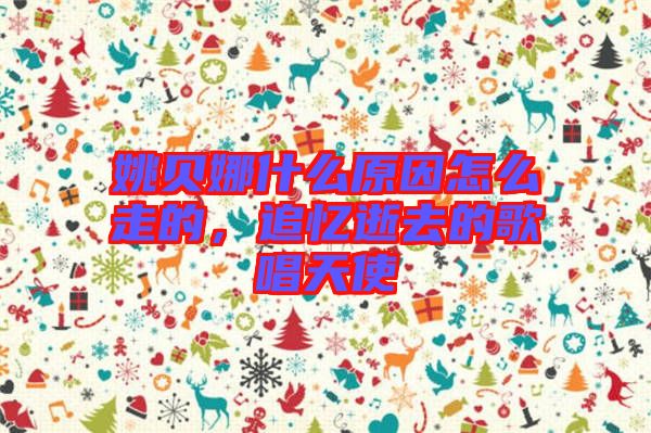 姚貝娜什么原因怎么走的，追憶逝去的歌唱天使