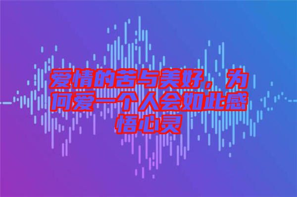 愛情的苦與美好，為何愛一個人會如此感悟心靈