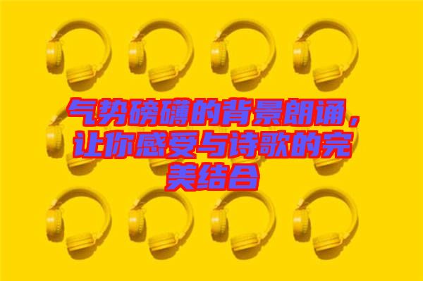氣勢(shì)磅礴的背景朗誦，讓你感受與詩(shī)歌的完美結(jié)合