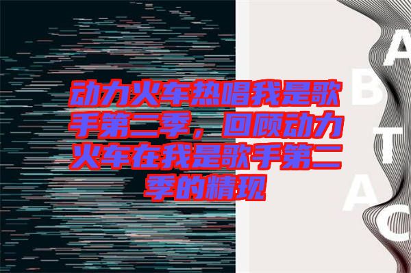 動(dòng)力火車(chē)熱唱我是歌手第二季，回顧動(dòng)力火車(chē)在我是歌手第二季的精現(xiàn)