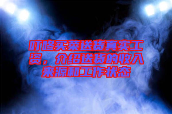 叮咚買菜送貨真實(shí)工資，介紹送貨的收入來源和工作狀態(tài)
