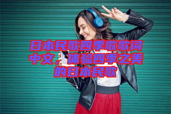 日本民歌四季歌歌詞中文，體驗(yàn)四季之美的日本民歌