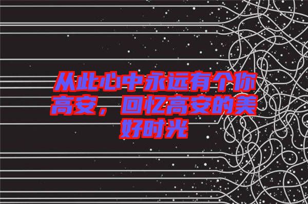 從此心中永遠(yuǎn)有個(gè)你高安，回憶高安的美好時(shí)光