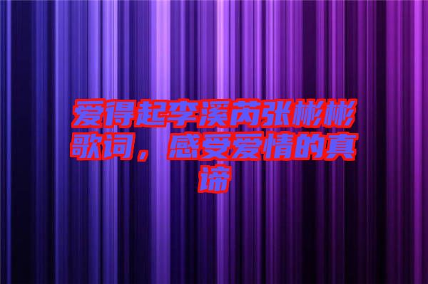 愛(ài)得起李溪芮張彬彬歌詞，感受愛(ài)情的真諦