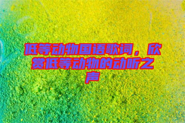 低等動物國語歌詞，欣賞低等動物的動聽之聲