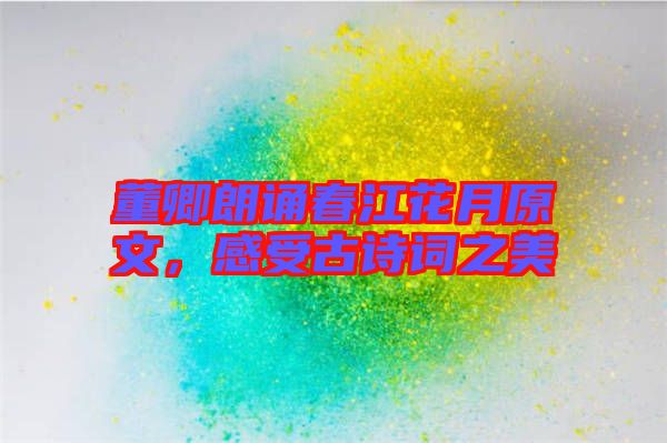 董卿朗誦春江花月原文，感受古詩(shī)詞之美