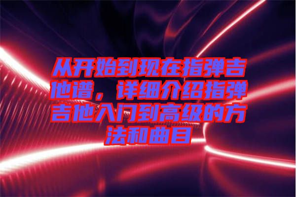 從開始到現(xiàn)在指彈吉他譜，詳細(xì)介紹指彈吉他入門到高級的方法和曲目