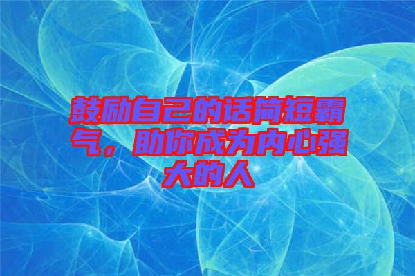 鼓勵自己的話簡短霸氣，助你成為內(nèi)心強(qiáng)大的人