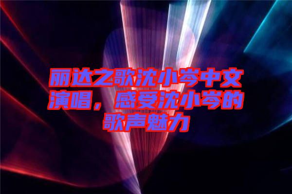麗達之歌沈小岑中文演唱，感受沈小岑的歌聲魅力