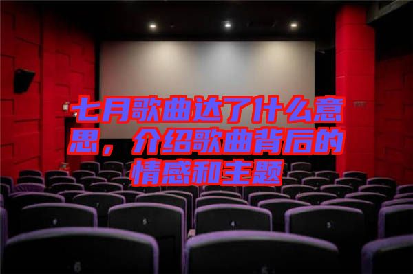 七月歌曲達(dá)了什么意思，介紹歌曲背后的情感和主題