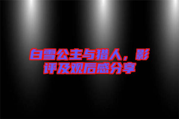 白雪公主與獵人，影評(píng)及觀后感分享
