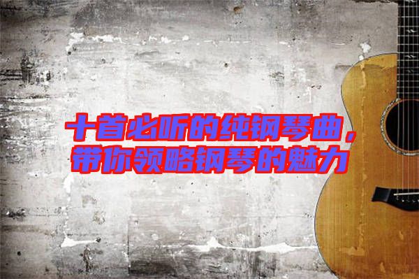 十首必聽的純鋼琴曲，帶你領(lǐng)略鋼琴的魅力