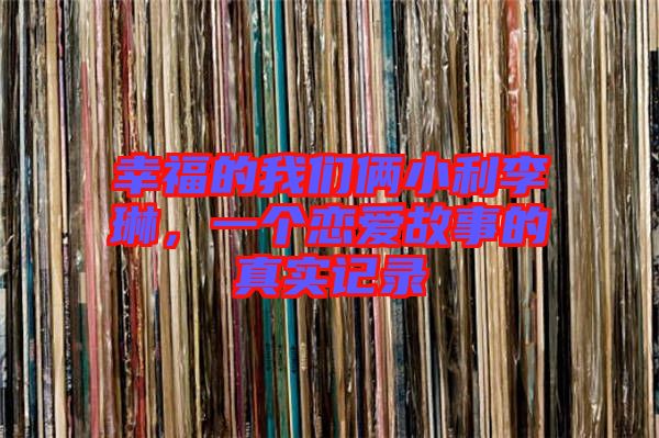 幸福的我們倆小利李琳，一個戀愛故事的真實(shí)記錄