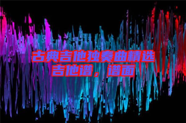 古典吉他獨(dú)奏曲精選吉他譜，譜面