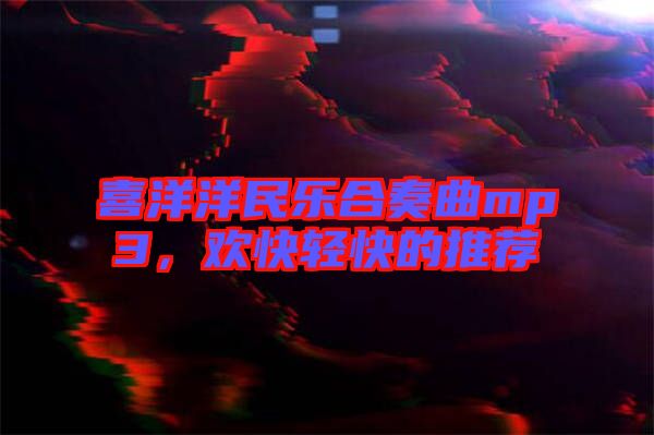 喜洋洋民樂合奏曲mp3，歡快輕快的推薦