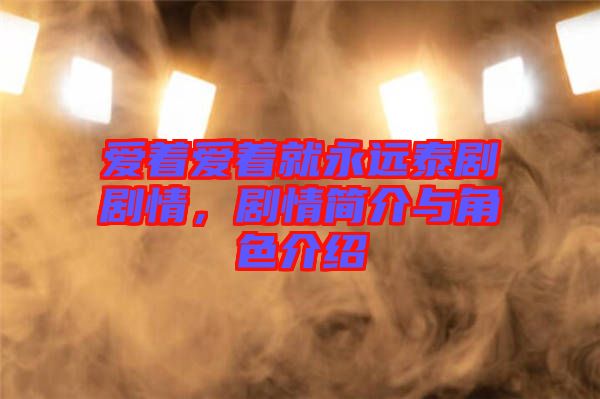 愛著愛著就永遠(yuǎn)泰劇劇情，劇情簡(jiǎn)介與角色介紹
