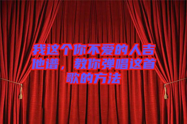 我這個你不愛的人吉他譜，教你彈唱這首歌的方法