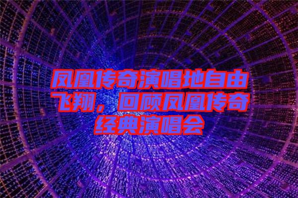 鳳凰傳奇演唱地自由飛翔，回顧鳳凰傳奇經(jīng)典演唱會(huì)
