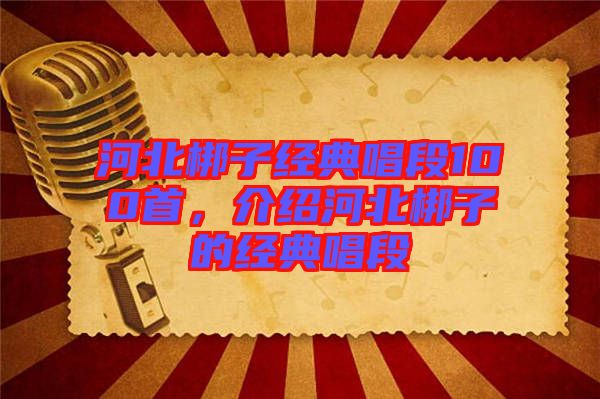 河北梆子經(jīng)典唱段100首，介紹河北梆子的經(jīng)典唱段