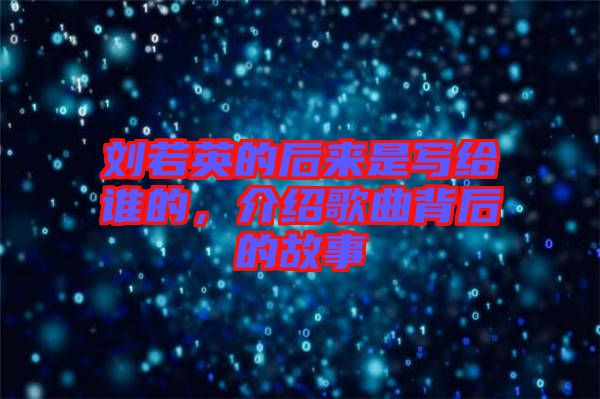 劉若英的后來是寫給誰的，介紹歌曲背后的故事
