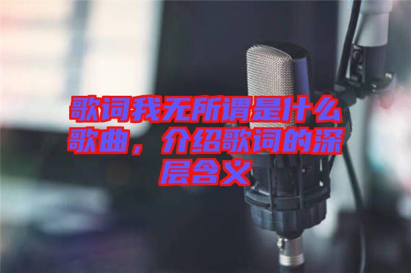 歌詞我無(wú)所謂是什么歌曲，介紹歌詞的深層含義