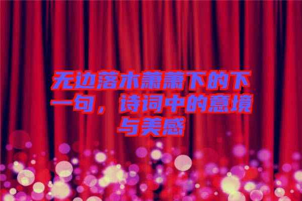 無邊落木蕭蕭下的下一句，詩詞中的意境與美感