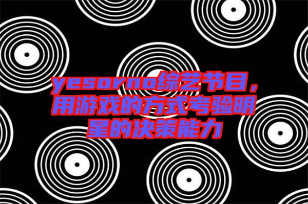 yesorno綜藝節(jié)目，用游戲的方式考驗明星的決策能力