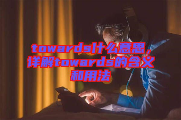 towards什么意思，詳解towards的含義和用法