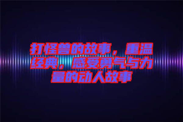 打怪獸的故事，重溫經(jīng)典，感受勇氣與力量的動(dòng)人故事