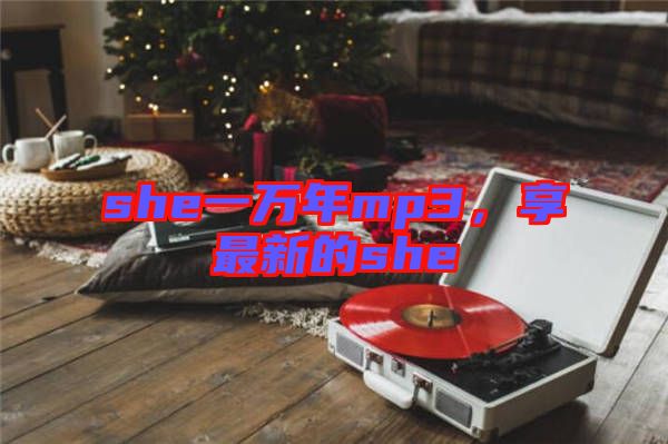 she一萬年mp3，享最新的she