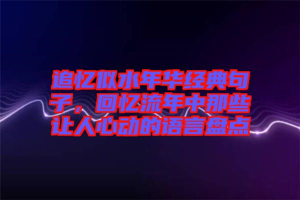 追憶似水年華經(jīng)典句子，回憶流年中那些讓人心動(dòng)的語(yǔ)言盤(pán)點(diǎn)