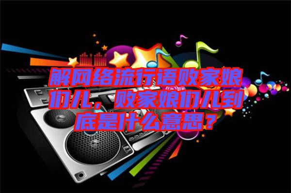 解網(wǎng)絡(luò)流行語敗家娘們兒，敗家娘們兒到底是什么意思？