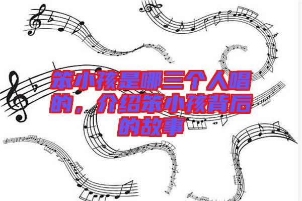 笨小孩是哪三個(gè)人唱的，介紹笨小孩背后的故事