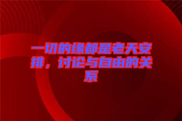 一切的緣都是老天安排，討論與自由的關(guān)系