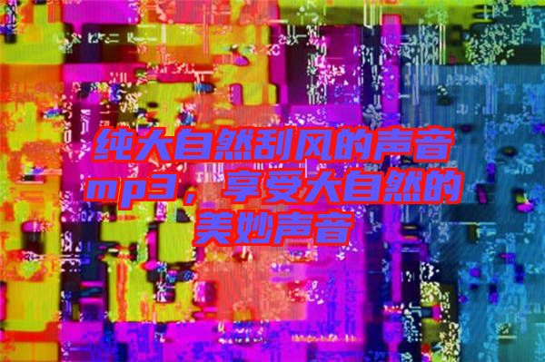 純大自然刮風(fēng)的聲音mp3，享受大自然的美妙聲音