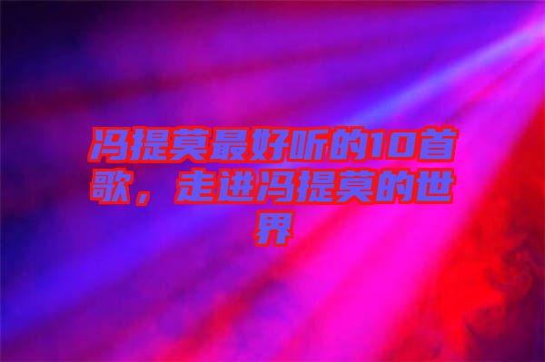 馮提莫最好聽的10首歌，走進(jìn)馮提莫的世界