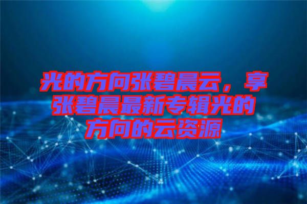 光的方向張碧晨云，享張碧晨最新專輯光的方向的云資源