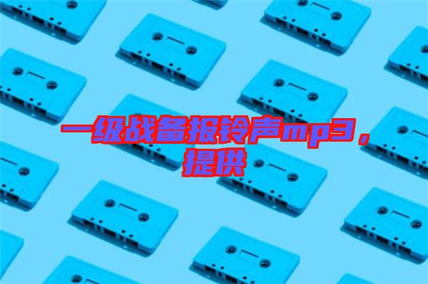 一級戰(zhàn)備報鈴聲mp3，提供