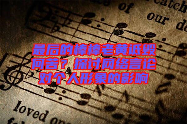 最后的棒棒老黃詆毀何苦？探討網(wǎng)絡(luò)言論對個人形象的影響