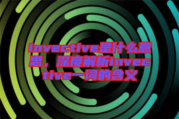 invective是什么意思，深度解析invective一詞的含義