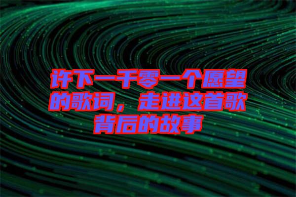 許下一千零一個(gè)愿望的歌詞，走進(jìn)這首歌背后的故事