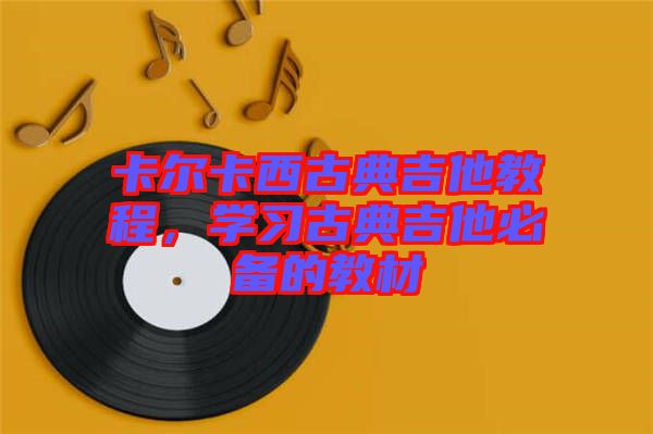 卡爾卡西古典吉他教程，學(xué)習(xí)古典吉他必備的教材