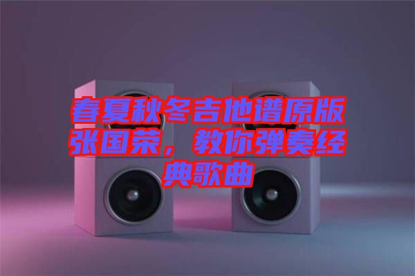 春夏秋冬吉他譜原版張國榮，教你彈奏經(jīng)典歌曲