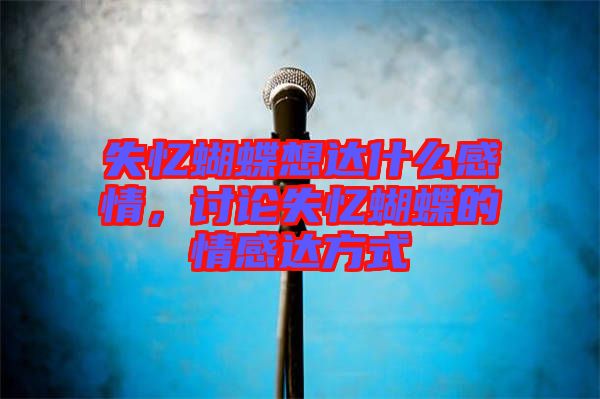 失憶蝴蝶想達什么感情，討論失憶蝴蝶的情感達方式
