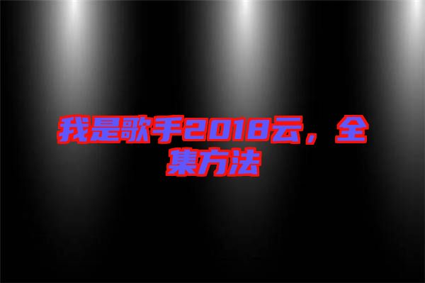 我是歌手2018云，全集方法