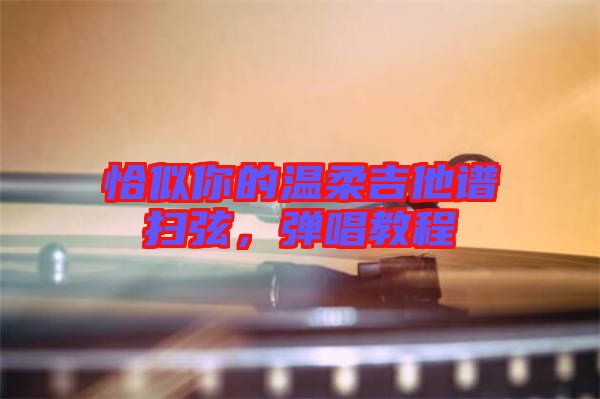 恰似你的溫柔吉他譜掃弦，彈唱教程