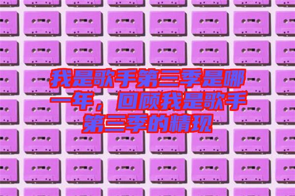 我是歌手第三季是哪一年，回顧我是歌手第三季的精現(xiàn)
