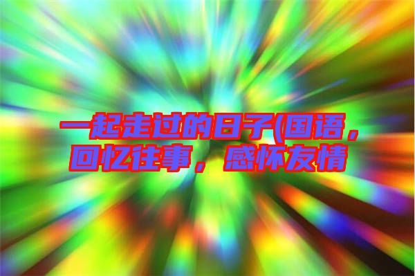 一起走過的日子(國語，回憶往事，感懷友情
