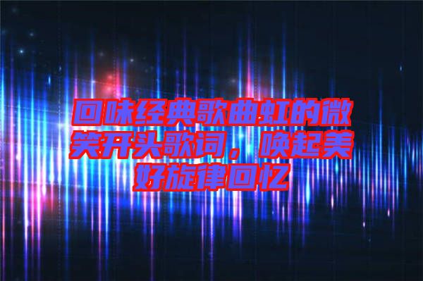 回味經(jīng)典歌曲虹的微笑開頭歌詞，喚起美好旋律回憶
