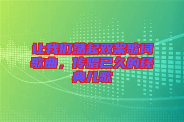 讓我們蕩起雙槳歌詞歌曲，傳唱已久的經(jīng)典兒歌